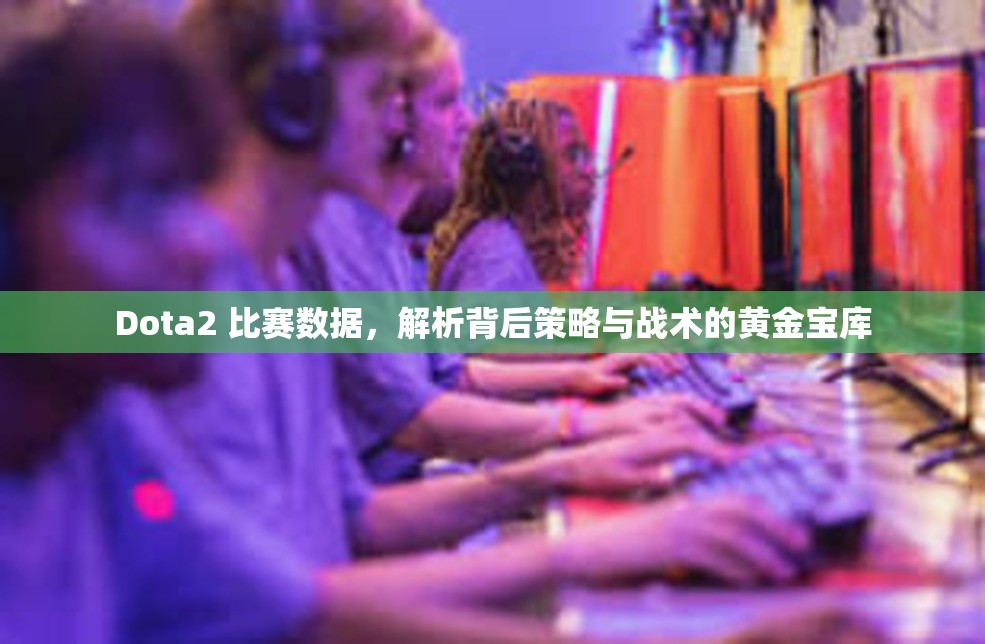 Dota2 比赛数据，解析背后策略与战术的黄金宝库