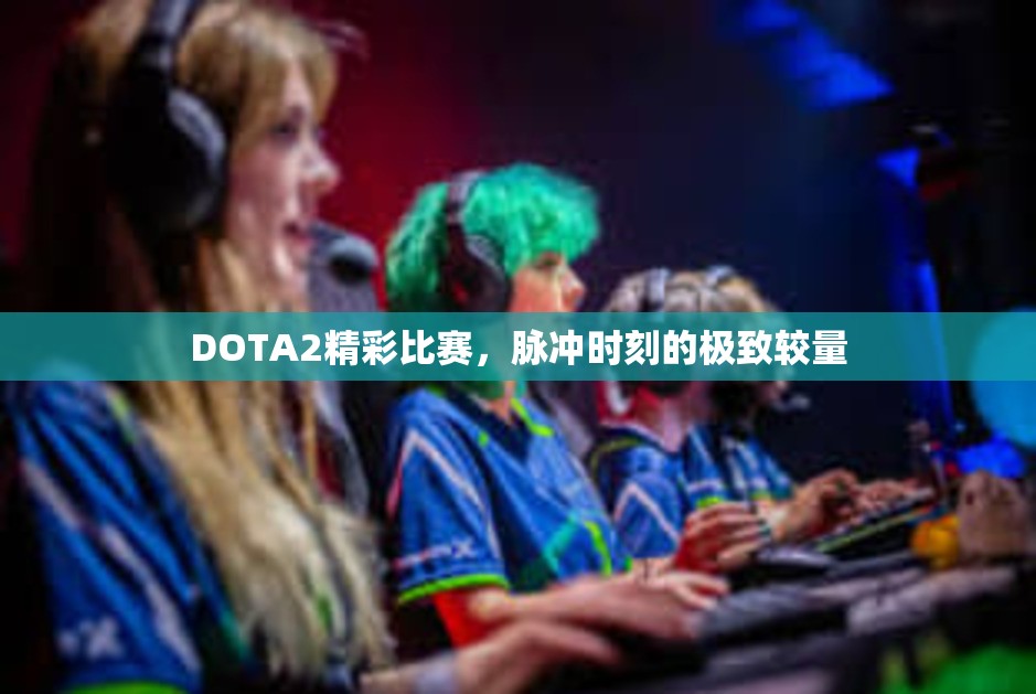 DOTA2精彩比赛，脉冲时刻的极致较量