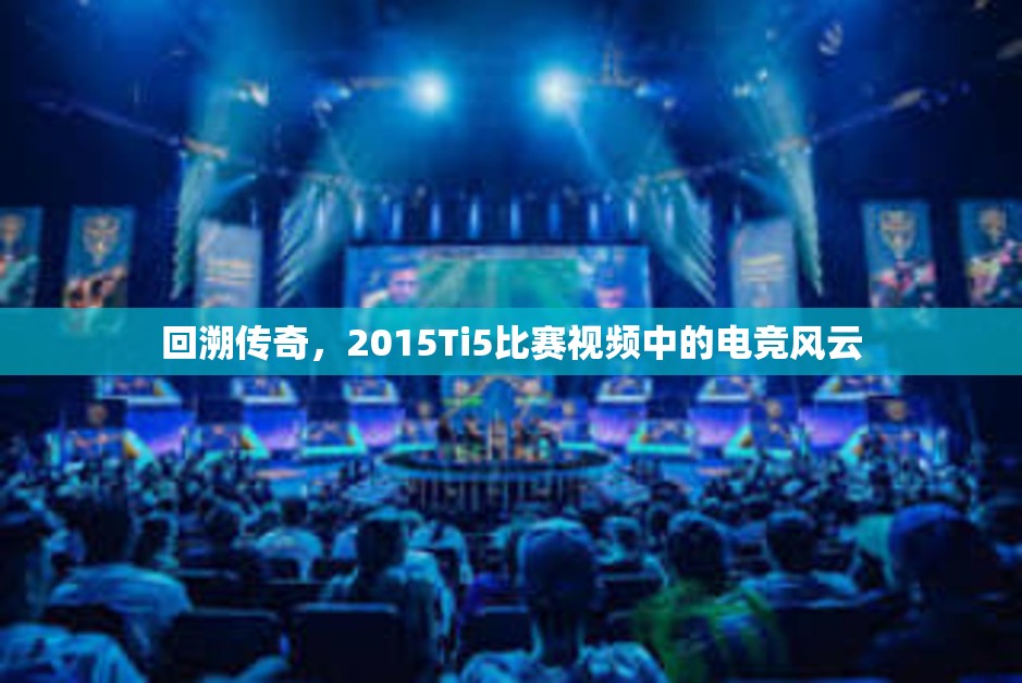 回溯传奇，2015Ti5比赛视频中的电竞风云