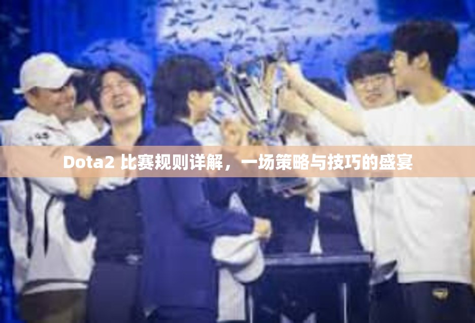 Dota2 比赛规则详解，一场策略与技巧的盛宴